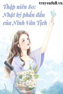 Thập Niên 80 Nhật Kí Phấn Đấu Của Ninh Vân Tịch book cover