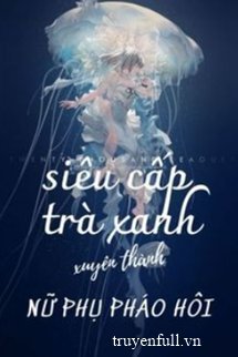 Siêu Cấp Trà Xanh Xuyên Thành Nữ Phụ Pháo Hôi book cover