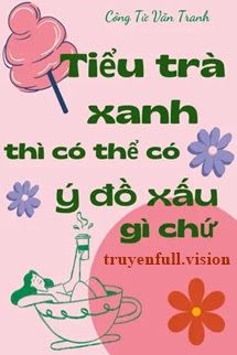 Tiểu Trà Xanh Thì Có Thể Có Ý Đồ Xấu Gì Chứ book cover by Tác giả:Công Tử Văn Tranh