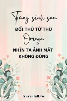 Trùng Sinh Sau Đối Thủ Tử Thù Omega Nhìn Ta Ánh Mắt Không Đúng book cover